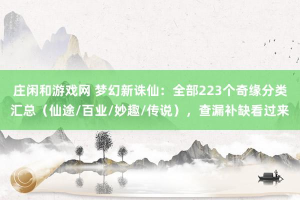 庄闲和游戏网 梦幻新诛仙：全部223个奇缘分类汇总（仙途/百业/妙趣/传说），查漏补缺看过来