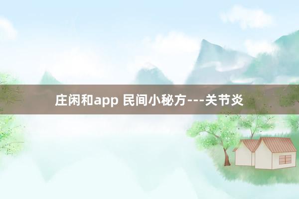 庄闲和app 民间小秘方---关节炎