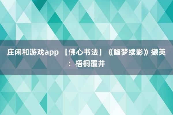 庄闲和游戏app 【佛心书法】《幽梦续影》撷英：梧桐覆井