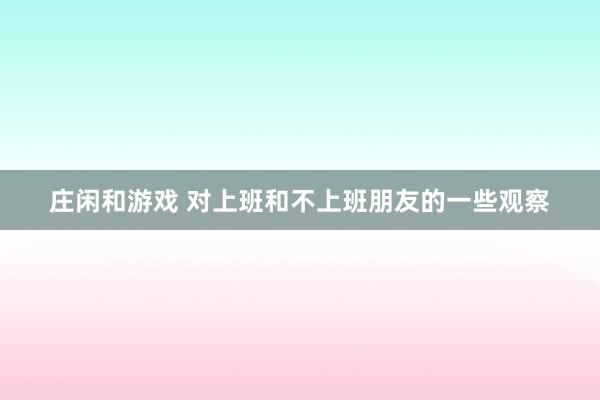 庄闲和游戏 对上班和不上班朋友的一些观察
