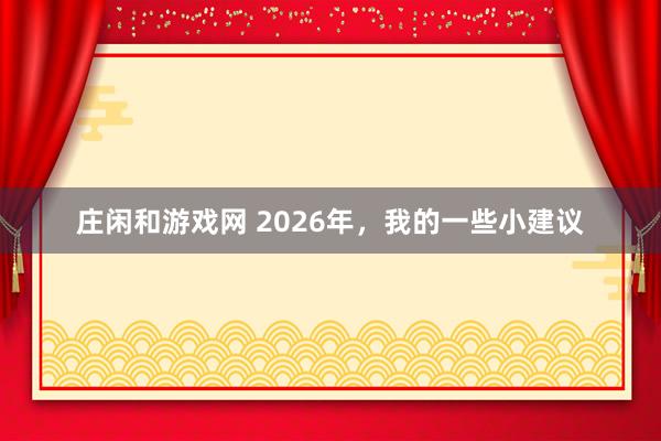 庄闲和游戏网 2026年，我的一些小建议