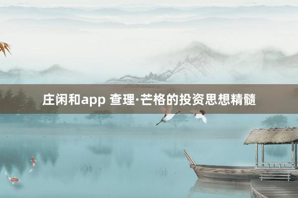 庄闲和app 查理·芒格的投资思想精髓