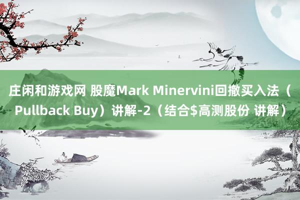 庄闲和游戏网 股魔Mark Minervini回撤买入法（Pullback Buy）讲解-2（结合$高测股份 讲解）