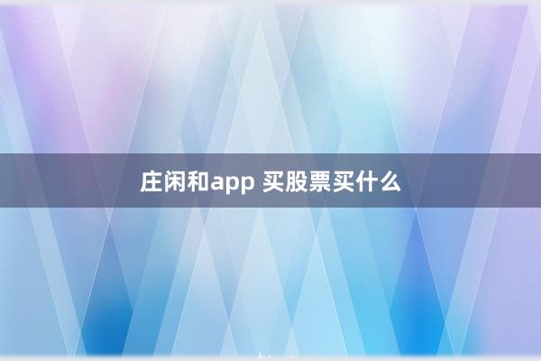 庄闲和app 买股票买什么