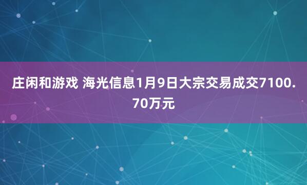 庄闲和游戏 海光信息1月9日大宗交易成交7100.70万元