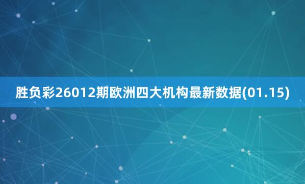 胜负彩26012期欧洲四大机构最新数据(01.15)