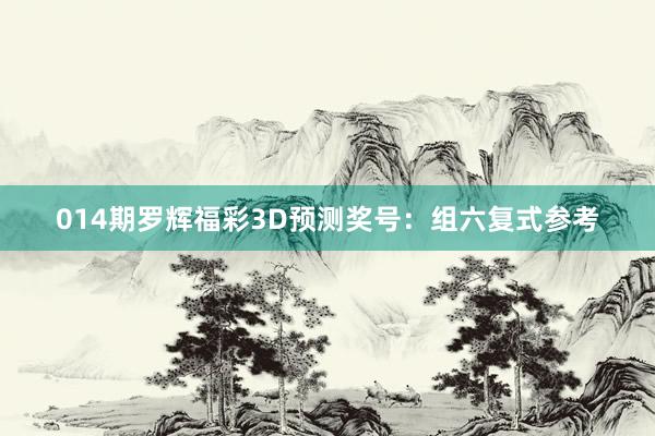 014期罗辉福彩3D预测奖号：组六复式参考