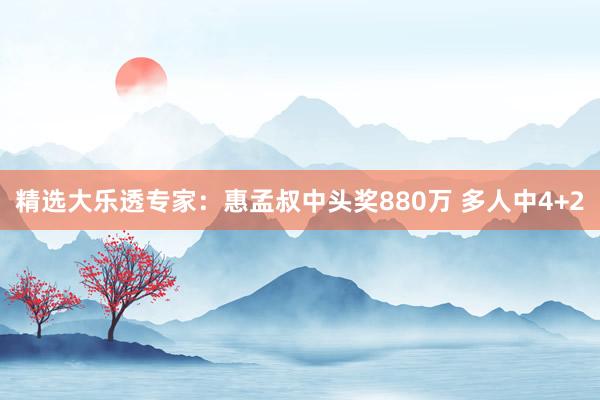 精选大乐透专家：惠孟叔中头奖880万 多人中4+2