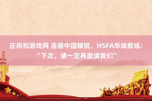 庄闲和游戏网 连输中国精锐，HSFA华城教练：“下次，请一定再邀请我们”