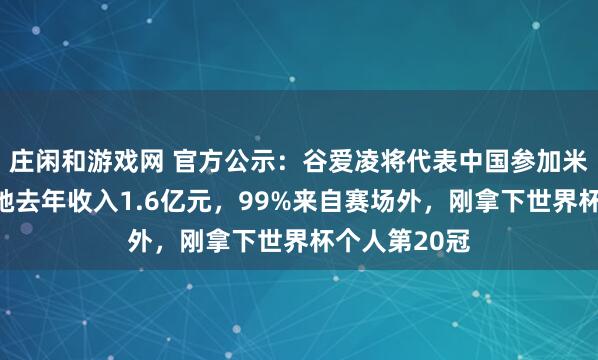 庄闲和游戏网 官方公示：谷爱凌将代表中国参加米兰冬奥会！她去年收入1.6亿元，99%来自赛场外，刚拿下世界杯个人第20冠