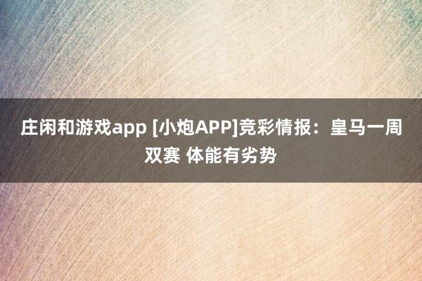 庄闲和游戏app [小炮APP]竞彩情报：皇马一周双赛 体能有劣势