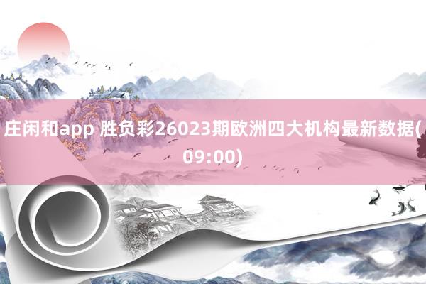 庄闲和app 胜负彩26023期欧洲四大机构最新数据(09:00)