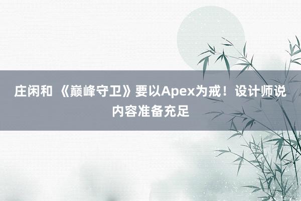 庄闲和 《巅峰守卫》要以Apex为戒！设计师说内容准备充足