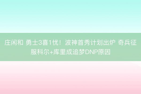 庄闲和 勇士3喜1忧!波神首秀计划出炉 奇兵征服科尔+库里成追梦DNP原因
