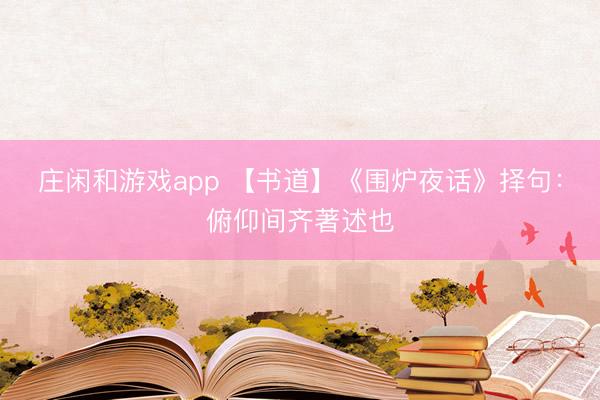 庄闲和游戏app 【书道】《围炉夜话》择句：俯仰间齐著述也