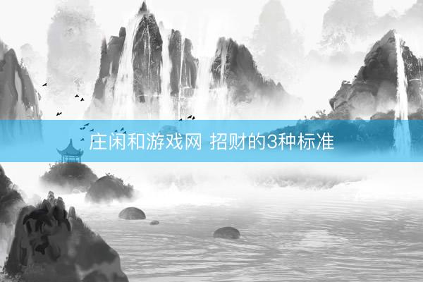 庄闲和游戏网 招财的3种标准