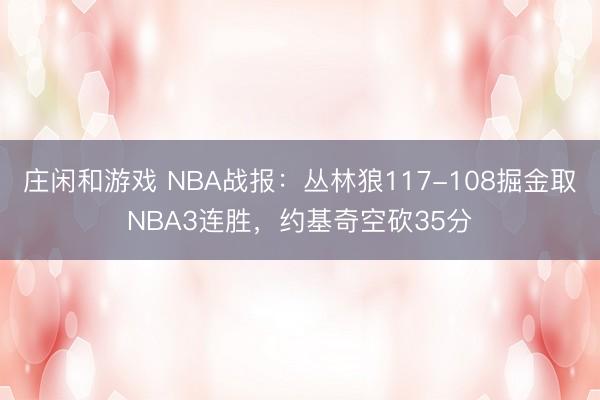 庄闲和游戏 NBA战报:丛林狼117-108掘金取NBA3连胜,约基奇空砍35分