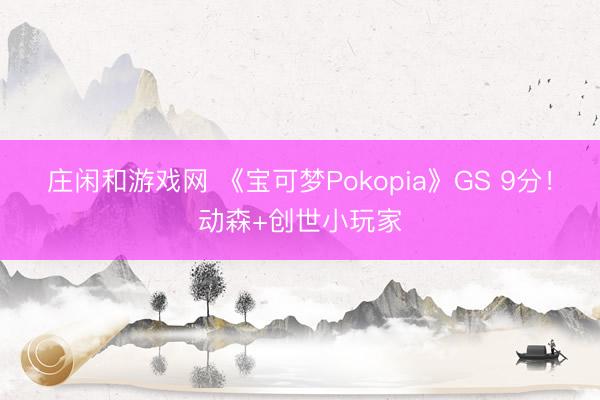 庄闲和游戏网 《宝可梦Pokopia》GS 9分!动森+创世小玩家