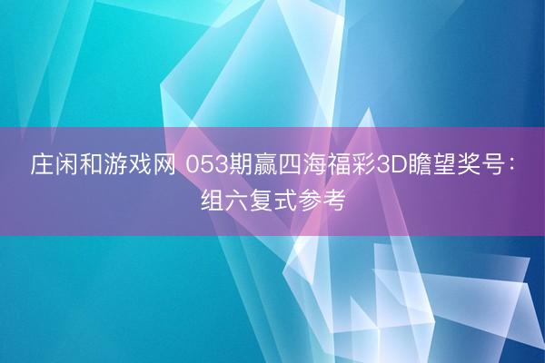 庄闲和游戏网 053期赢四海福彩3D瞻望奖号：组六复式参考