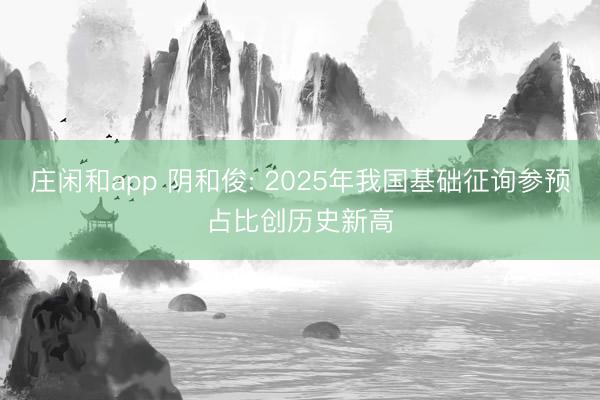 庄闲和app 阴和俊: 2025年我国基础征询参预占比创历史新高