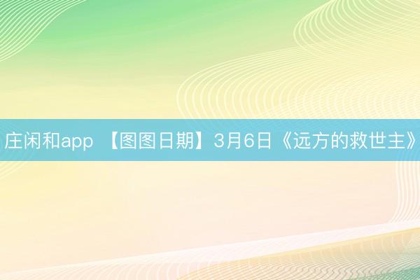 庄闲和app 【图图日期】3月6日《远方的救世主》