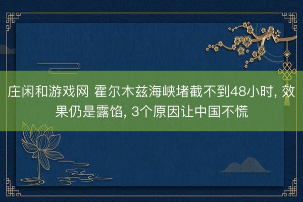 庄闲和游戏网 霍尔木兹海峡堵截不到48小时, 效果仍是露馅, 3个原因让中国不慌