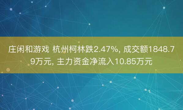 庄闲和游戏 杭州柯林跌2.47%， 成交额1848.79万元， 主力资金净流入10.85万元